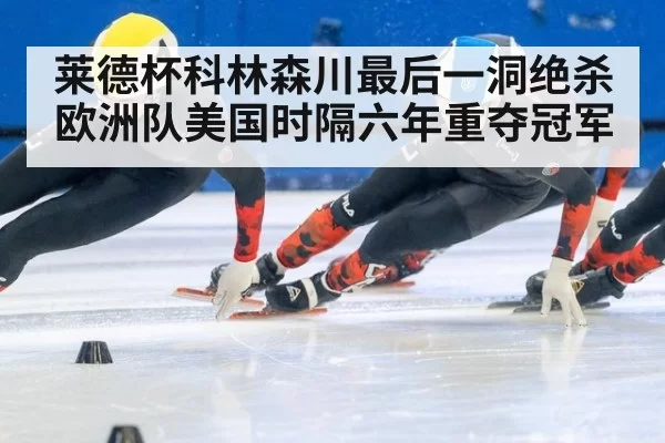 莱德杯科林森川最后一洞绝杀欧洲队美国时隔六年重夺冠军