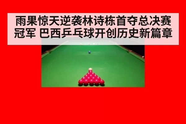 雨果惊天逆袭林诗栋首夺总决赛冠军 巴西乒乓球开创历史新篇章