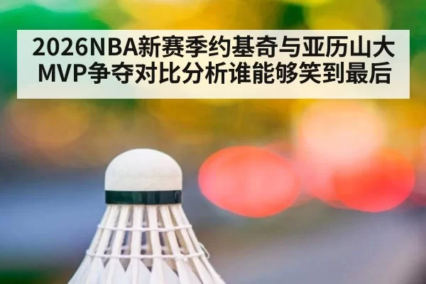 2026NBA新赛季约基奇与亚历山大MVP争夺对比分析谁能够笑到最后