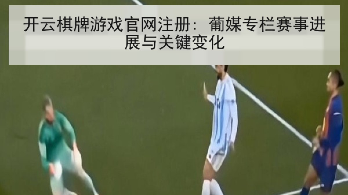 开云棋牌游戏官网注册: 葡媒专栏赛事进展与关键变化